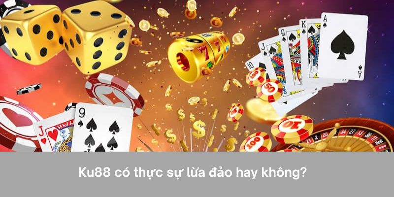 Nhà cái Ku88 lừa đảo không? Thực hư câu chuyện ra sao? 3 Ku88 có thực sự xảy ra chiêu trò lừa đảo hay không?