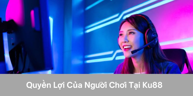 Quyền Và Nghĩa Vụ Của Người Chơi Tại Ku88 Cần Biết 1 Quyền lợi của người chơi tại ku88